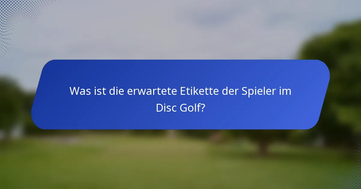 Was ist die erwartete Etikette der Spieler im Disc Golf?