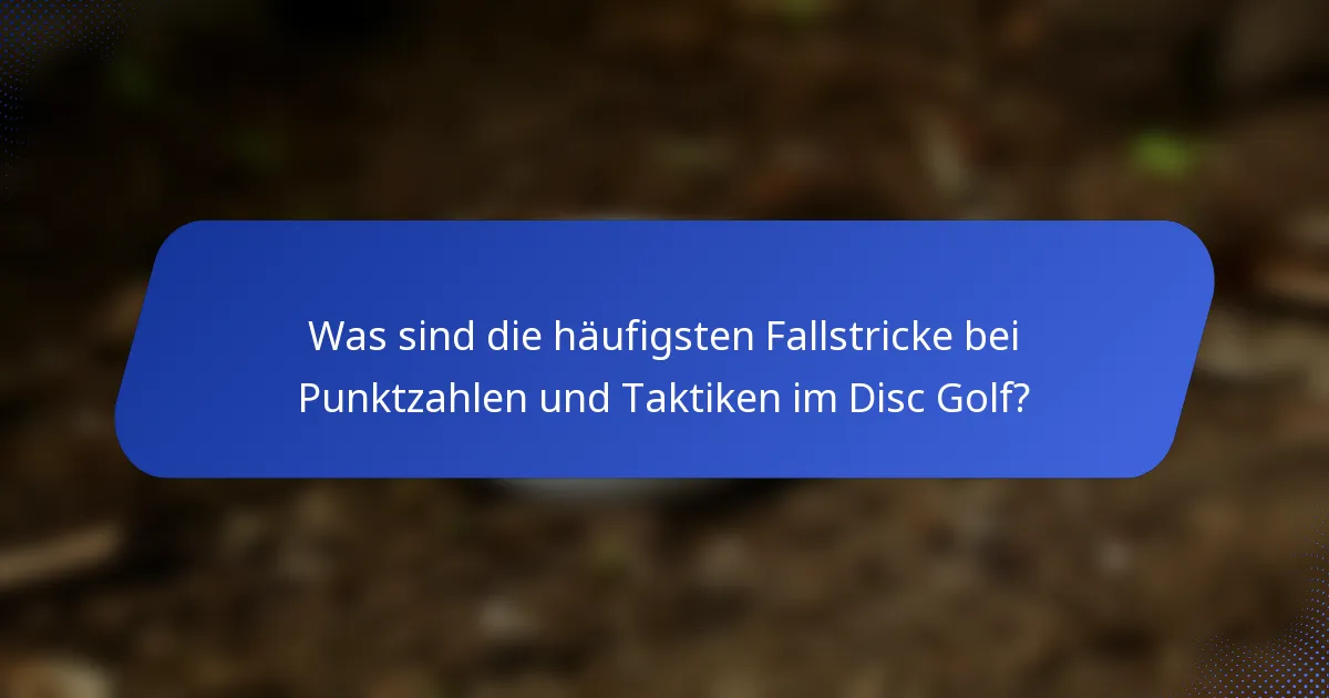 Was sind die häufigsten Fallstricke bei Punktzahlen und Taktiken im Disc Golf?