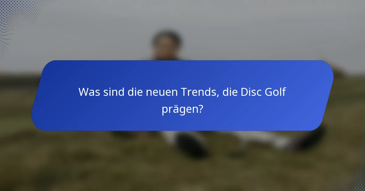 Was sind die neuen Trends, die Disc Golf prägen?