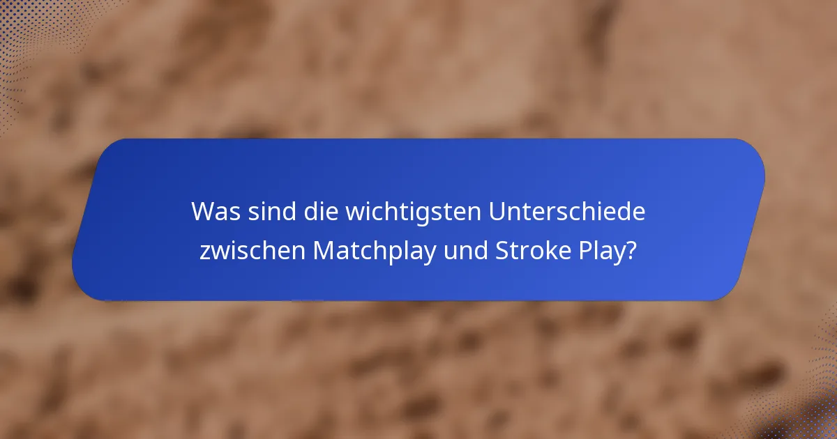 Was sind die wichtigsten Unterschiede zwischen Matchplay und Stroke Play?