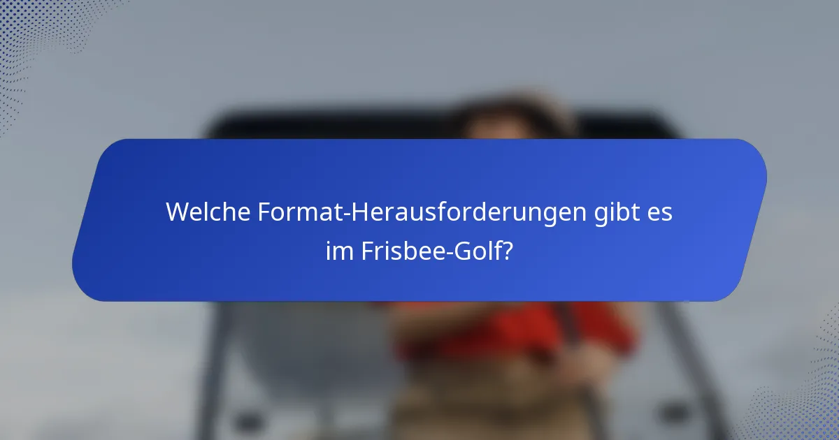 Welche Format-Herausforderungen gibt es im Frisbee-Golf?