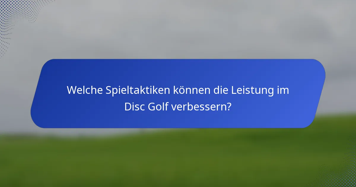 Welche Spieltaktiken können die Leistung im Disc Golf verbessern?