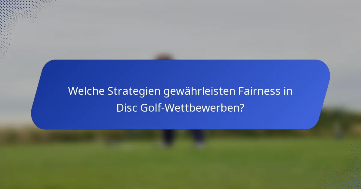 Welche Strategien gewährleisten Fairness in Disc Golf-Wettbewerben?