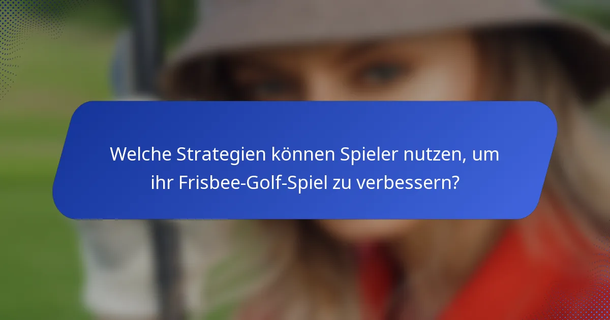 Welche Strategien können Spieler nutzen, um ihr Frisbee-Golf-Spiel zu verbessern?