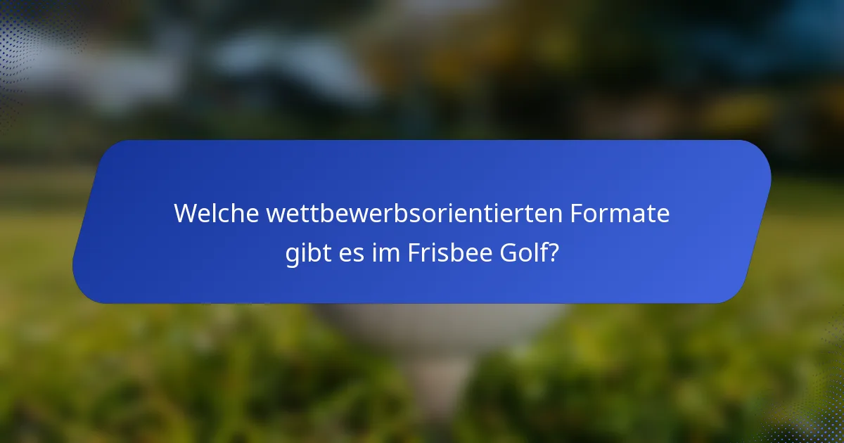 Welche wettbewerbsorientierten Formate gibt es im Frisbee Golf?