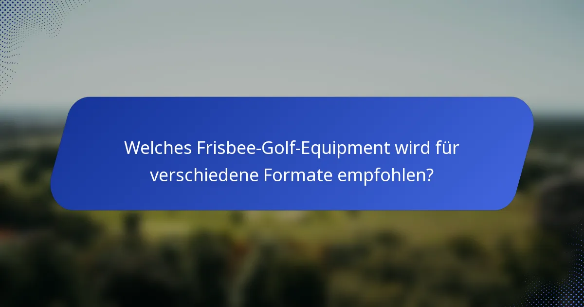 Welches Frisbee-Golf-Equipment wird für verschiedene Formate empfohlen?