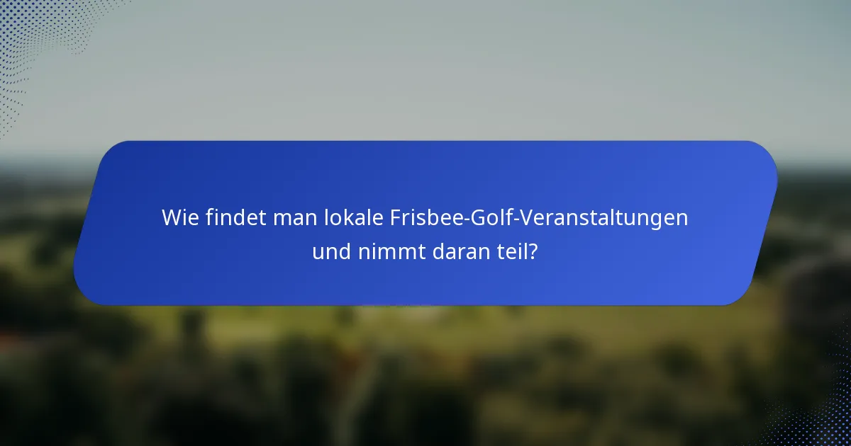 Wie findet man lokale Frisbee-Golf-Veranstaltungen und nimmt daran teil?
