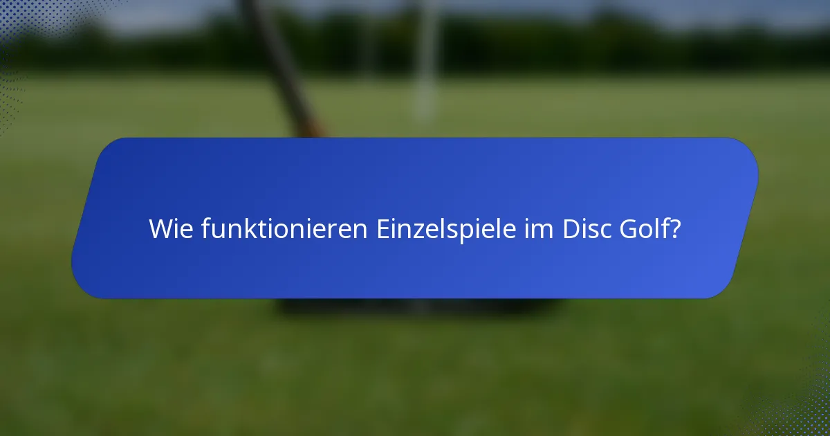 Wie funktionieren Einzelspiele im Disc Golf?