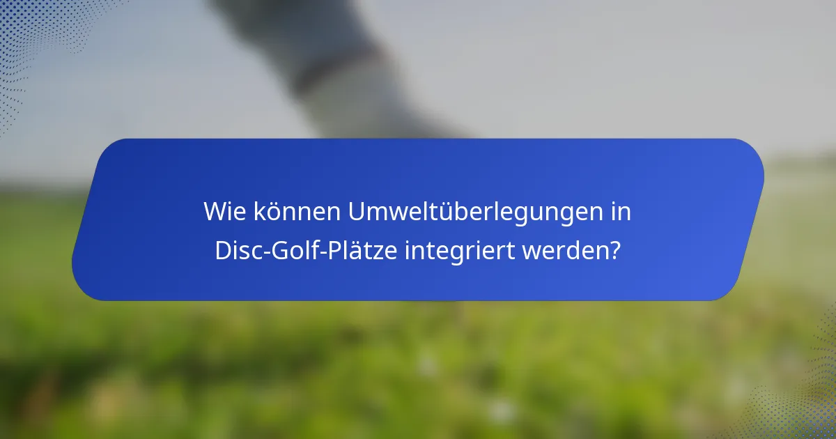 Wie können Umweltüberlegungen in Disc-Golf-Plätze integriert werden?