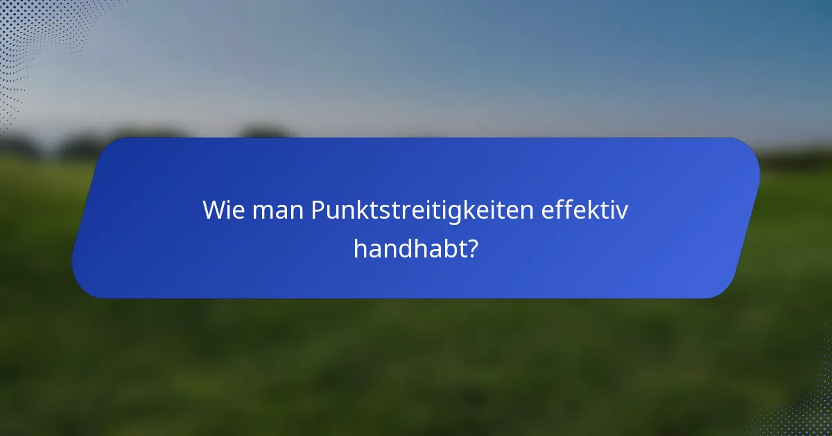 Wie man Punktstreitigkeiten effektiv handhabt?