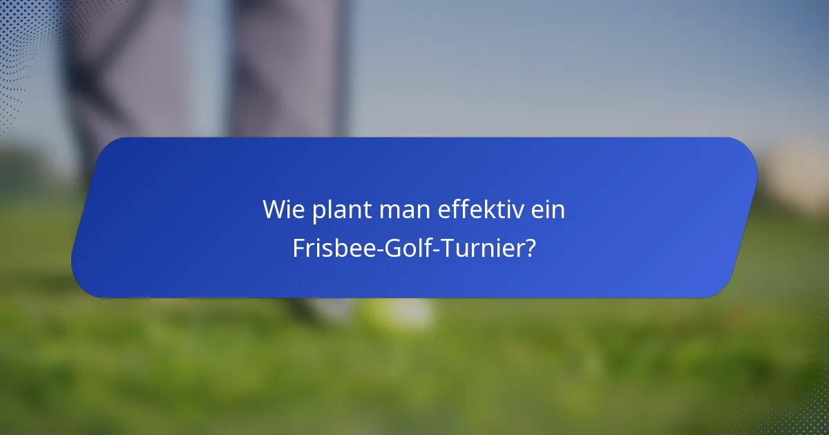 Wie plant man effektiv ein Frisbee-Golf-Turnier?