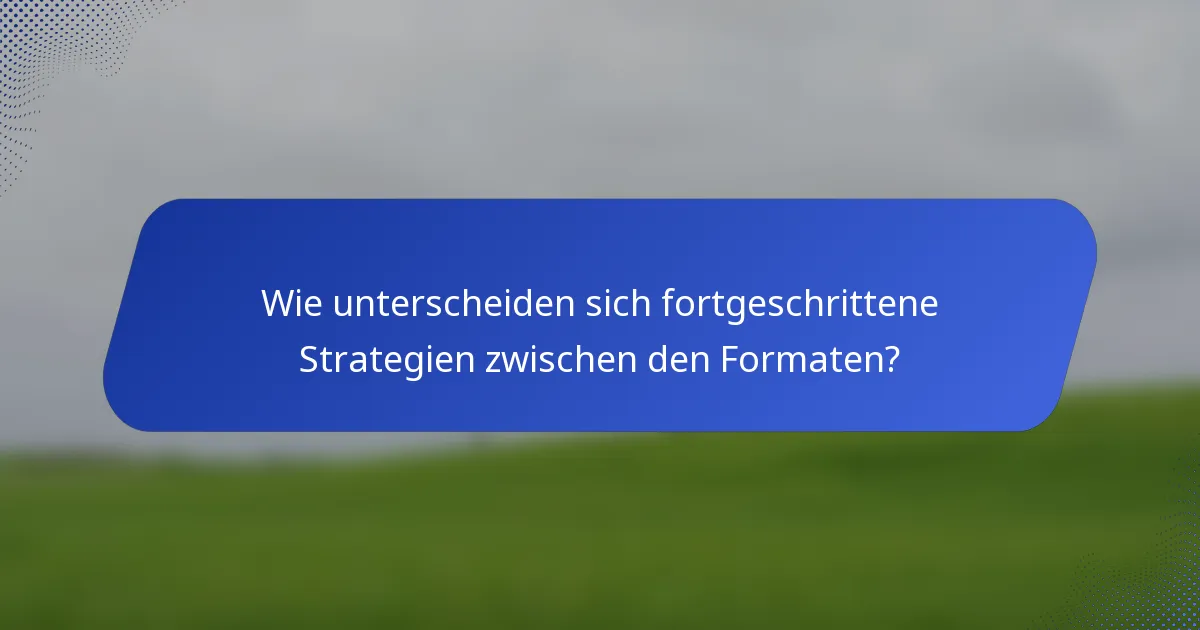 Wie unterscheiden sich fortgeschrittene Strategien zwischen den Formaten?