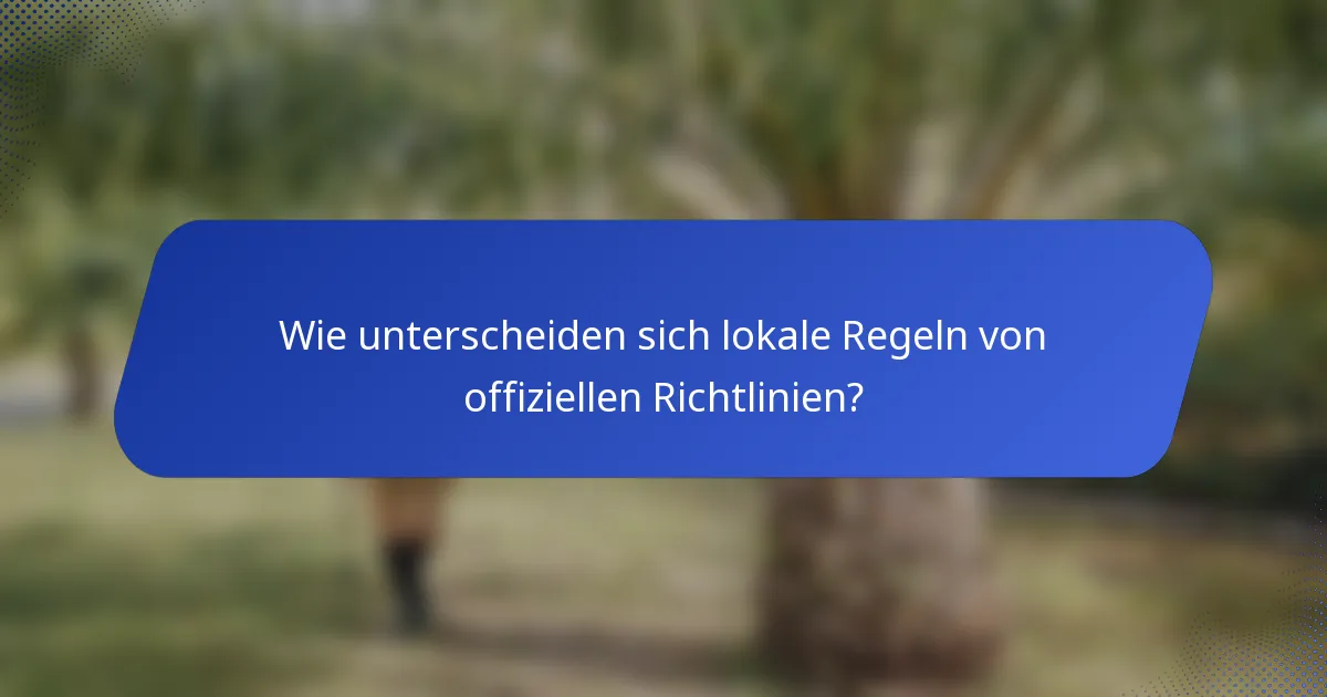 Wie unterscheiden sich lokale Regeln von offiziellen Richtlinien?