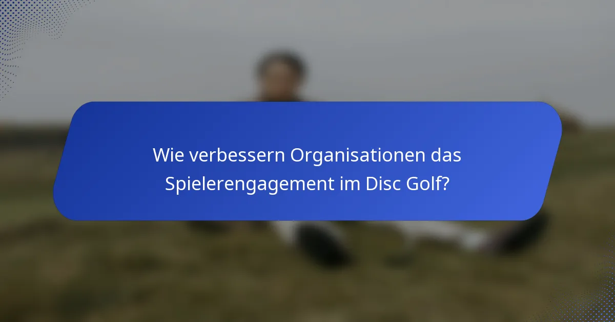 Wie verbessern Organisationen das Spielerengagement im Disc Golf?