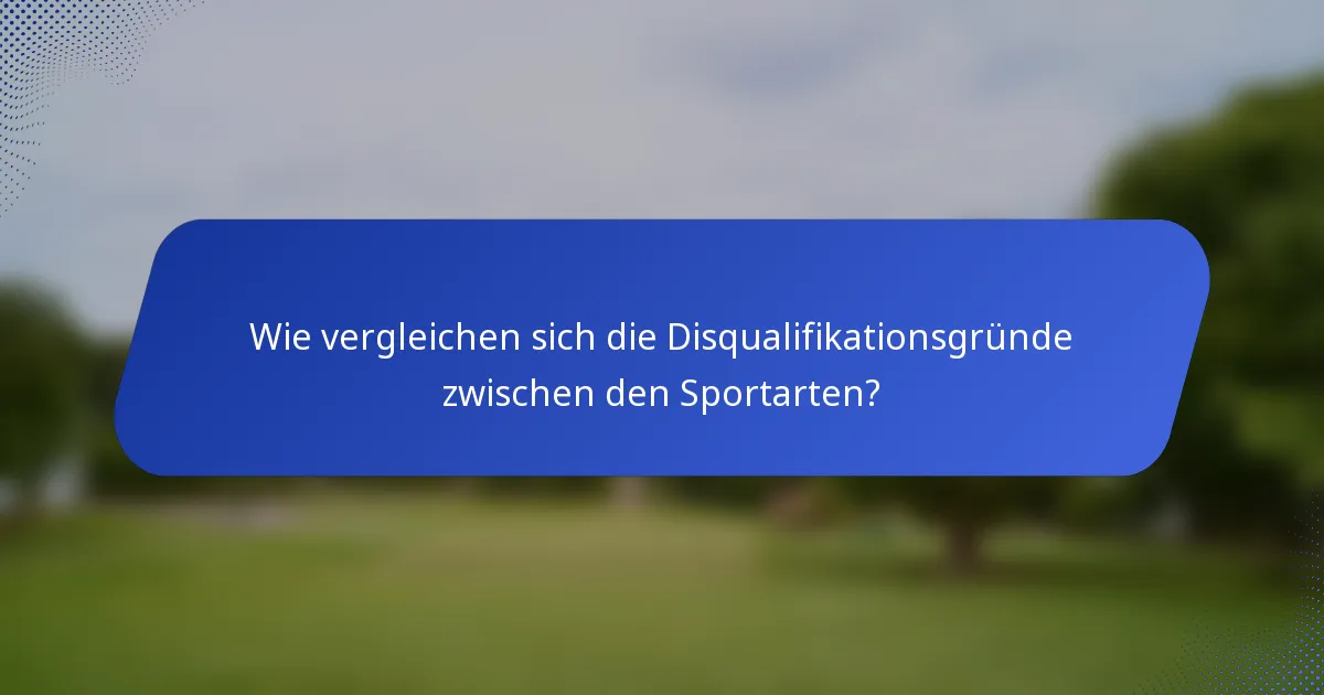 Wie vergleichen sich die Disqualifikationsgründe zwischen den Sportarten?