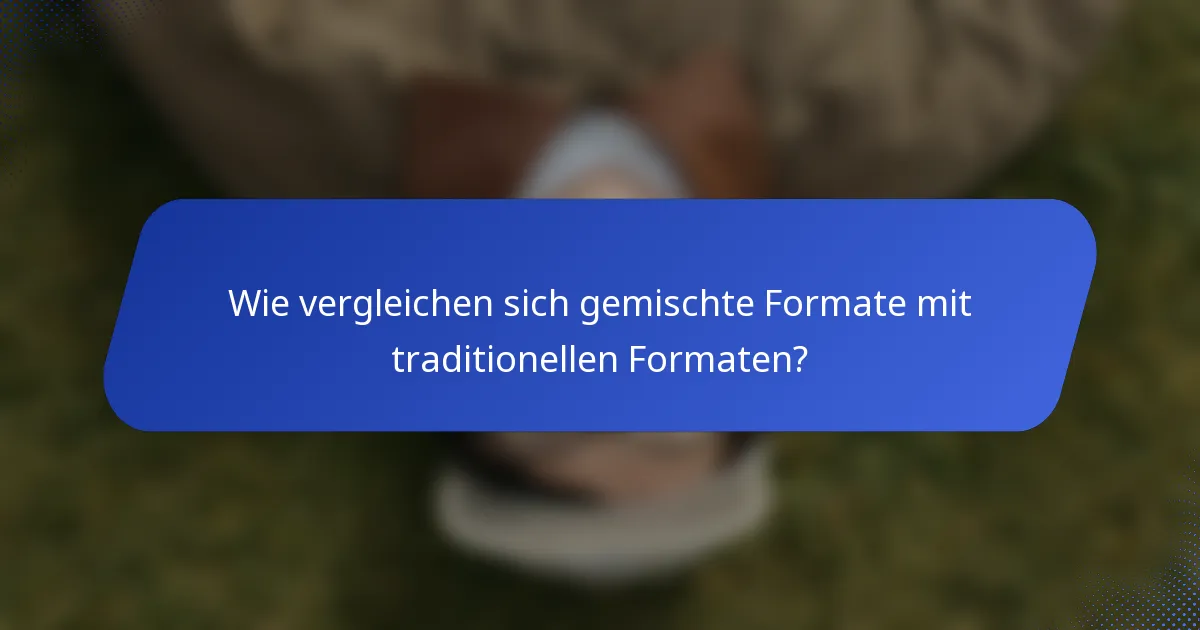 Wie vergleichen sich gemischte Formate mit traditionellen Formaten?