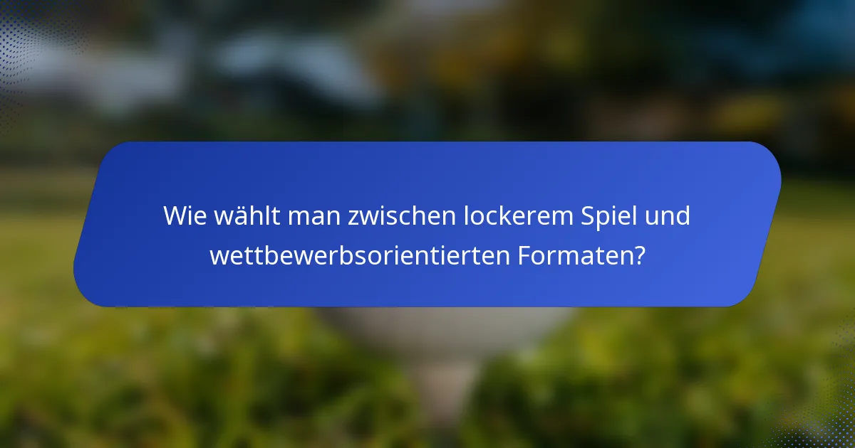 Wie wählt man zwischen lockerem Spiel und wettbewerbsorientierten Formaten?